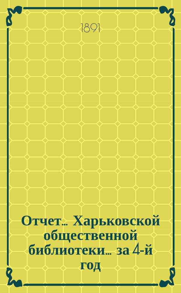 Отчет... Харьковской общественной библиотеки... за 4-й год : за 4-й год и протокол общего собрания членов ее 9-го декабря 1890 года