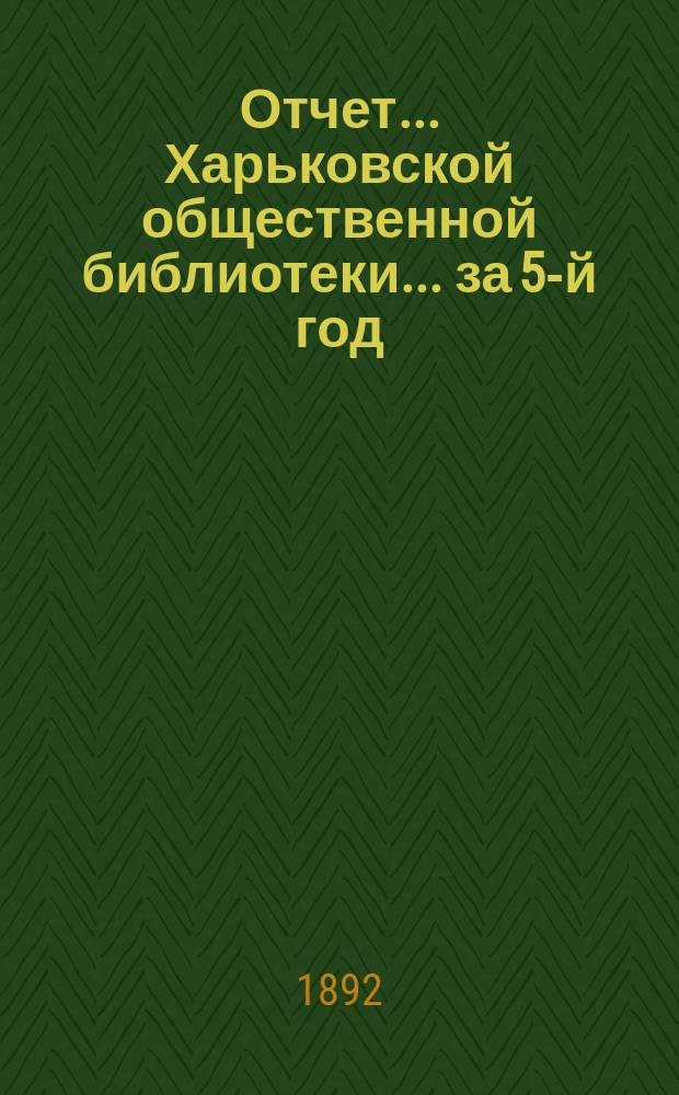 Отчет... Харьковской общественной библиотеки... за 5-й год : за 5-й год и протокол общего собрания членов ее 8-го декабря 1891 года