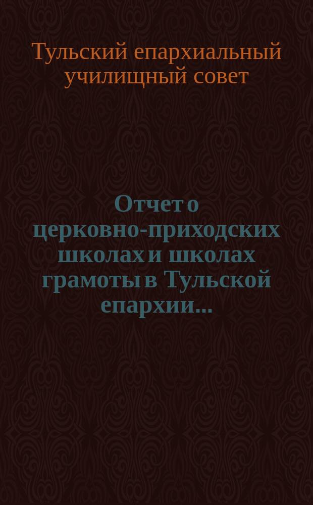 Отчет о церковно-приходских школах и школах грамоты в Тульской епархии...