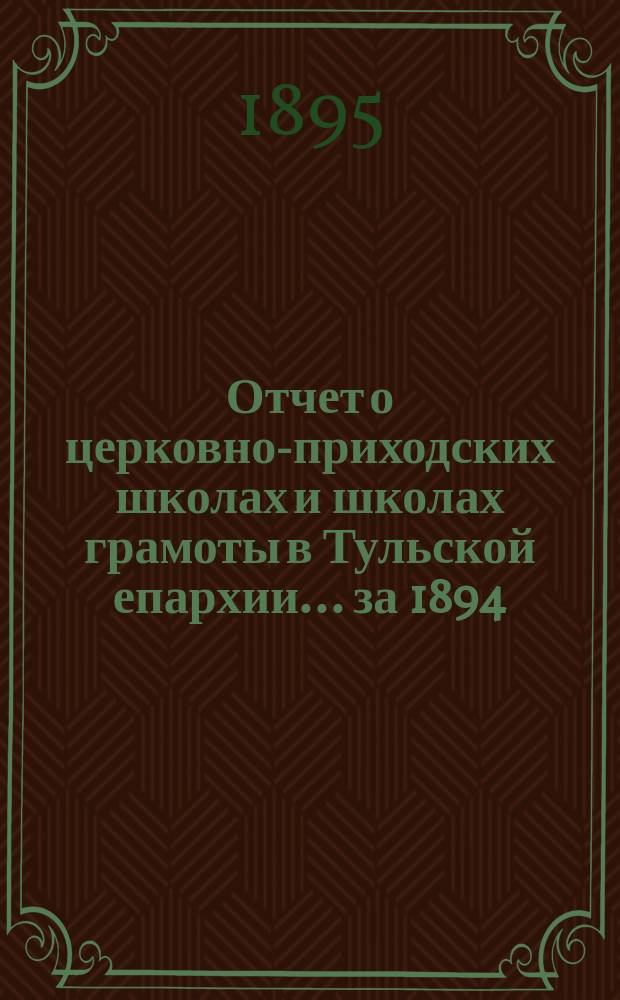 Отчет о церковно-приходских школах и школах грамоты в Тульской епархии... ... за 1894/5 учебный год