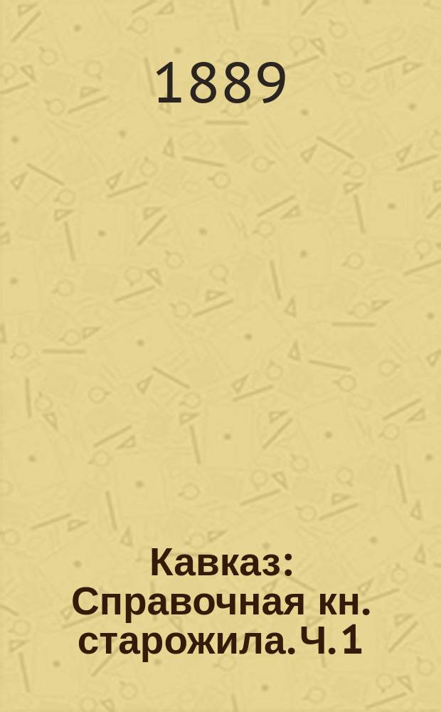 Кавказ : Справочная кн. старожила. Ч. 1 : Общий очерк. Населенные пункты и дороги