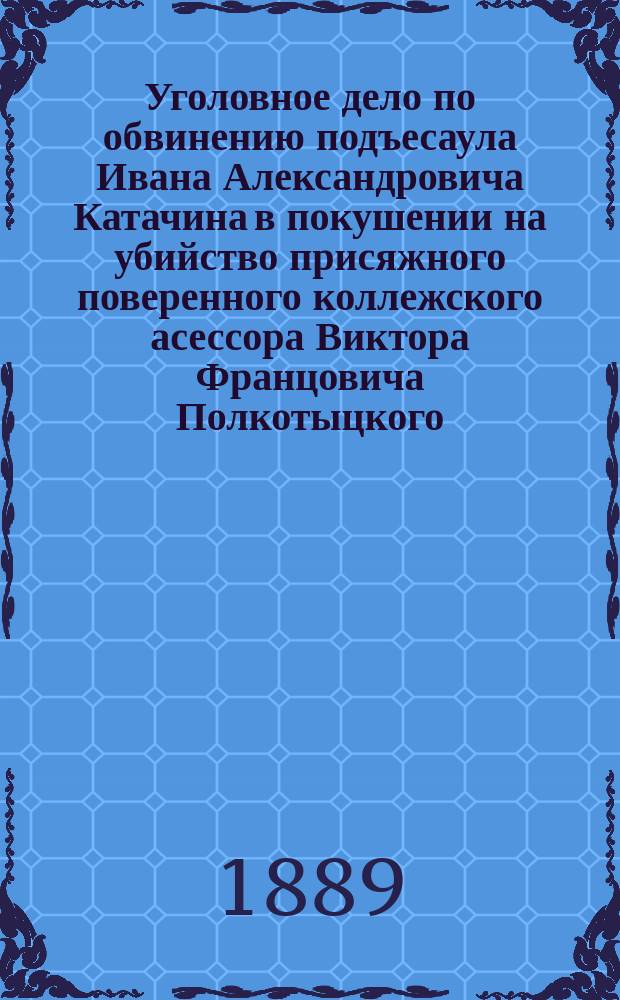 Уголовное дело по обвинению подъесаула Ивана Александровича Катачина в покушении на убийство присяжного поверенного коллежского асессора Виктора Францовича Полкотыцкого