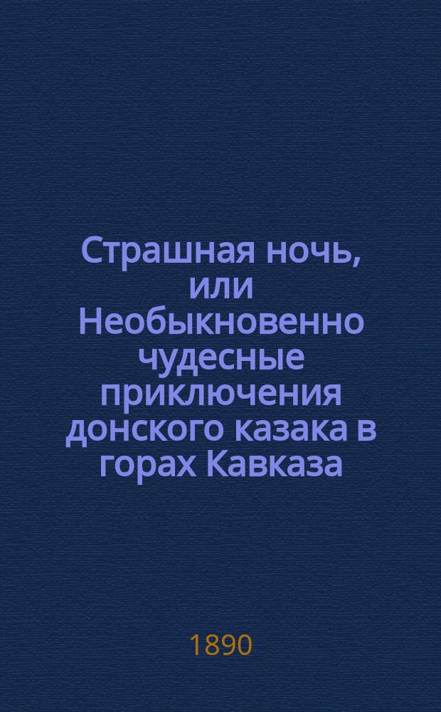 Страшная ночь, или Необыкновенно чудесные приключения донского казака в горах Кавказа : Эпизод из времен борьбы русских с горцами : В стихах