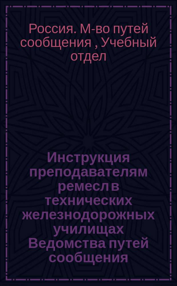 Инструкция преподавателям ремесл в технических железнодорожных училищах Ведомства путей сообщения : № 2179