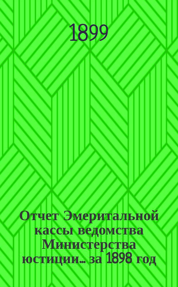 Отчет Эмеритальной кассы ведомства Министерства юстиции... ... за 1898 год