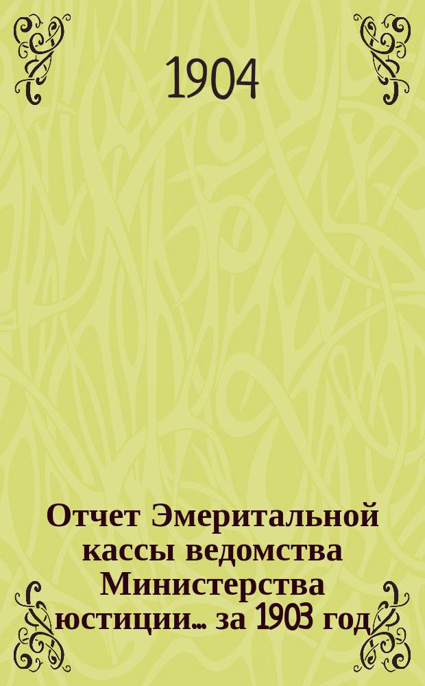 Отчет Эмеритальной кассы ведомства Министерства юстиции... ... за 1903 год