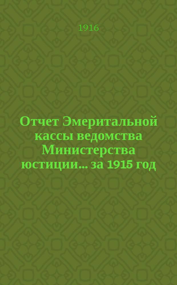 Отчет Эмеритальной кассы ведомства Министерства юстиции... ... за 1915 год