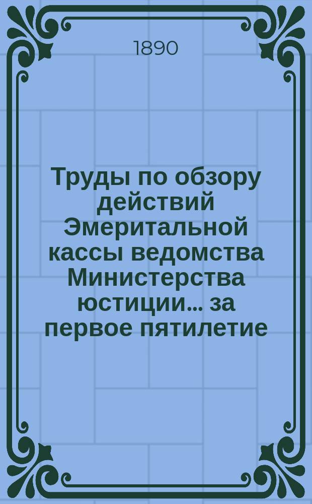 Труды по обзору действий Эмеритальной кассы ведомства Министерства юстиции... ... за первое пятилетие : 1. Подготовительные работы