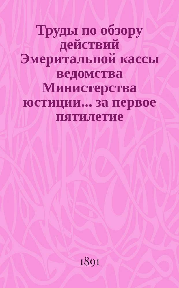 Труды по обзору действий Эмеритальной кассы ведомства Министерства юстиции... ... за первое пятилетие : 2. Работы Комиссии