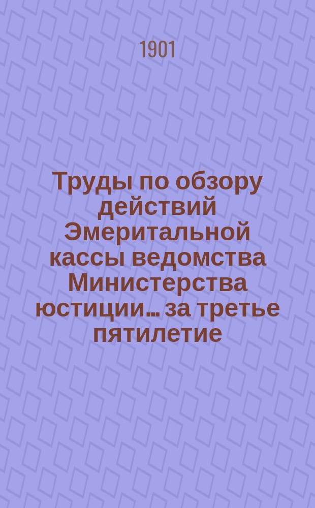 Труды по обзору действий Эмеритальной кассы ведомства Министерства юстиции... ... за третье пятилетие : 1. Подготовительные работы