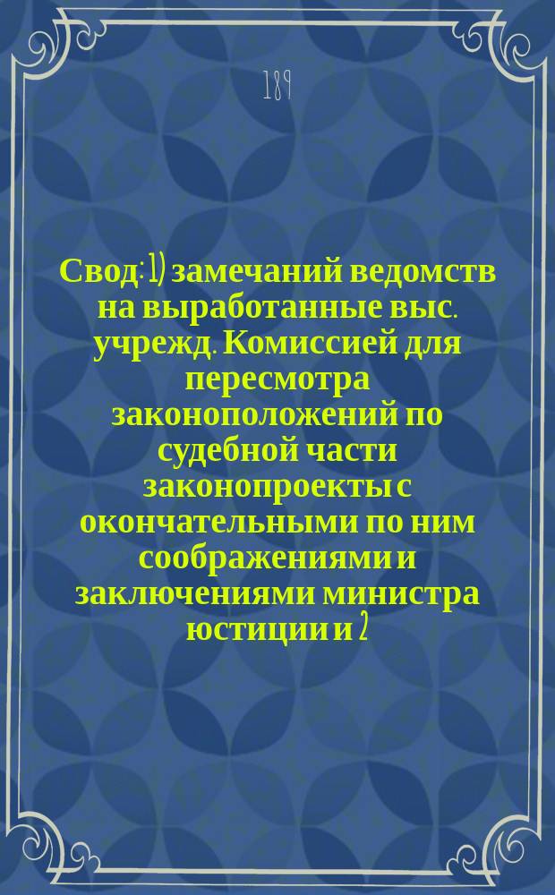 Свод: 1) замечаний ведомств на выработанные выс. учрежд. Комиссией для пересмотра законоположений по судебной части законопроекты с окончательными по ним соображениями и заключениями министра юстиции и 2) изменений, внесенных в проекты Комиссии самим министром юстиции : 1-. 3 : По Уставу уголовного судопроизводства