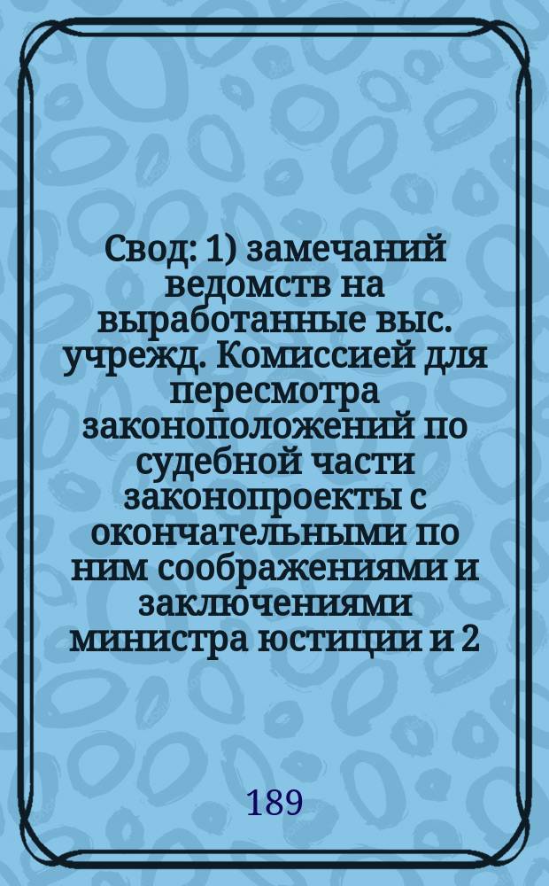 Свод: 1) замечаний ведомств на выработанные выс. учрежд. Комиссией для пересмотра законоположений по судебной части законопроекты с окончательными по ним соображениями и заключениями министра юстиции и 2) изменений, внесенных в проекты Комиссии самим министром юстиции : 1-. 4 : По Волостному судебному уставу для прибалтийских губерний