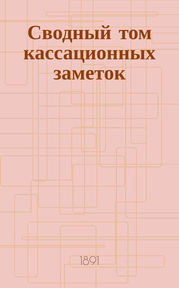 Сводный том кассационных заметок : 1-2. Т. 1