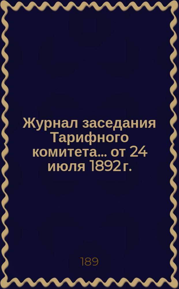 Журнал заседания Тарифного комитета... ... от 24 июля 1892 г.