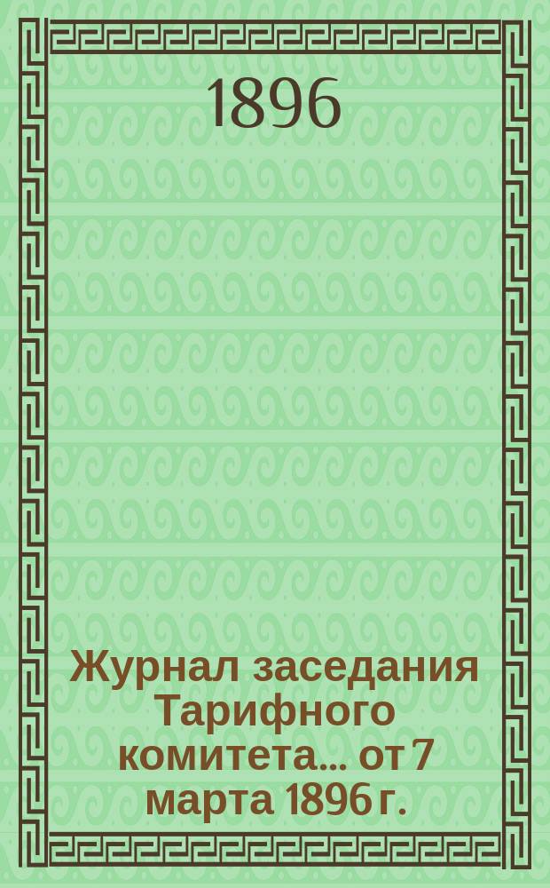 Журнал заседания Тарифного комитета... ... от 7 марта 1896 г.