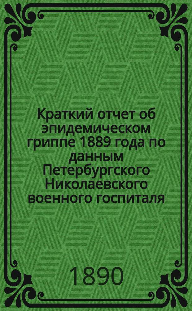 Краткий отчет об эпидемическом гриппе 1889 года по данным Петербургского Николаевского военного госпиталя