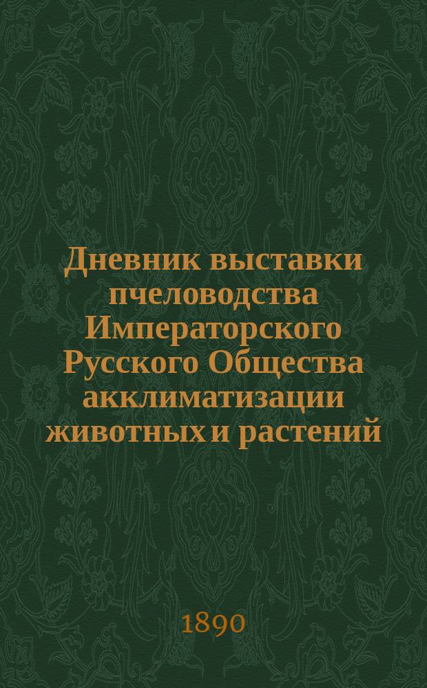 Дневник выставки пчеловодства Императорского Русского Общества акклиматизации животных и растений... Вып. 1