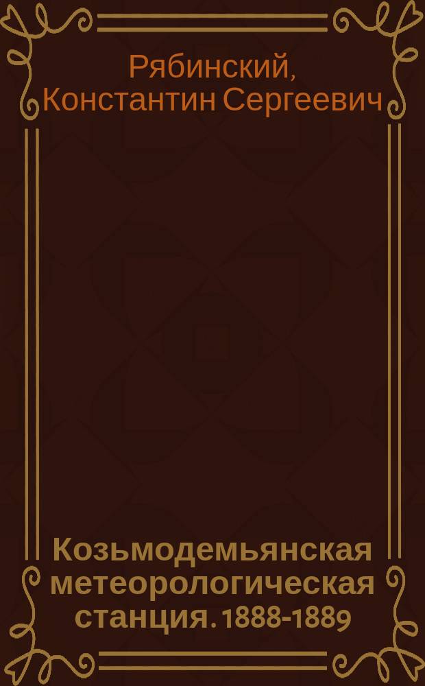Козьмодемьянская метеорологическая станция. 1888-1889 : Ст. К.С. Рябинского