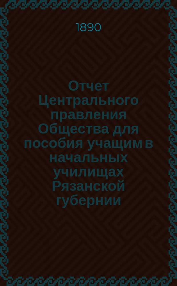 Отчет Центрального правления Общества для пособия учащим в начальных училищах Рязанской губернии...