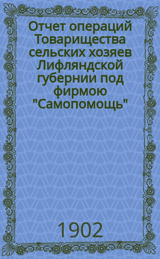 Отчет операций Товарищества сельских хозяев Лифляндской губернии под фирмою "Самопомощь"... 11-й... от 1 января по 31 декабря 1901 года