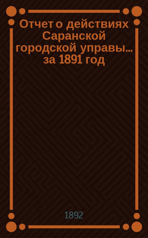 Отчет о действиях Саранской городской управы... за 1891 год