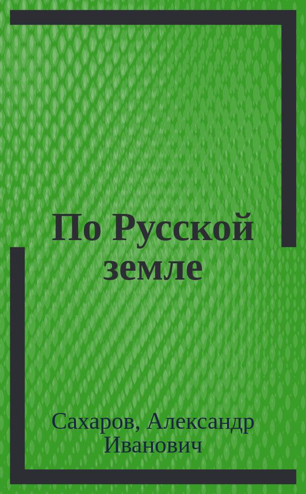 По Русской земле : Геогр. очерк и картины для чтения в семье и шк