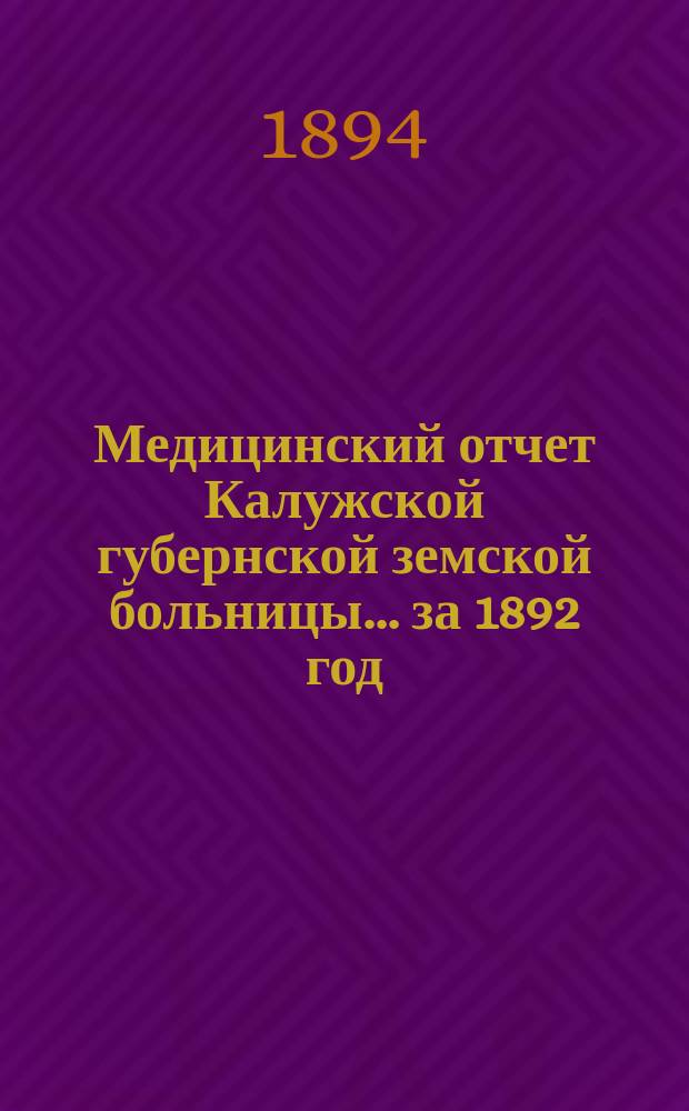 Медицинский отчет Калужской губернской земской больницы ... за 1892 год