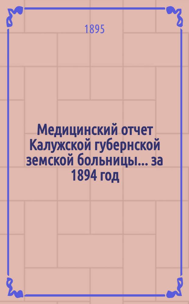 Медицинский отчет Калужской губернской земской больницы ... за 1894 год