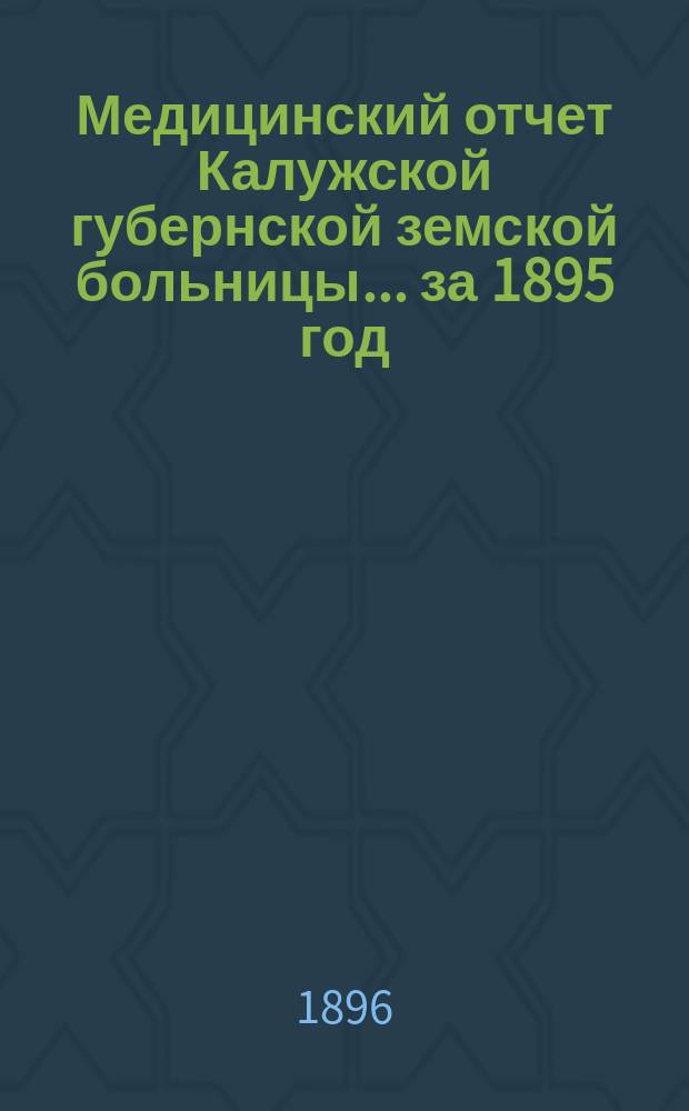 Медицинский отчет Калужской губернской земской больницы ... за 1895 год
