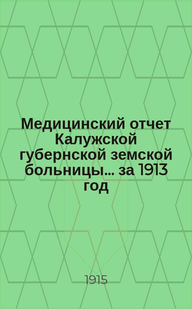 Медицинский отчет Калужской губернской земской больницы ... за 1913 год : По соматическому отделению