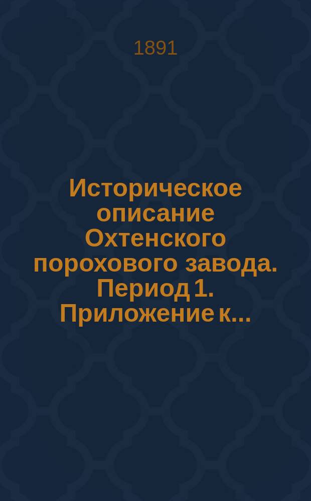 Историческое описание Охтенского порохового завода. Период 1. Приложение к ... : Карты, пл. и чертежи