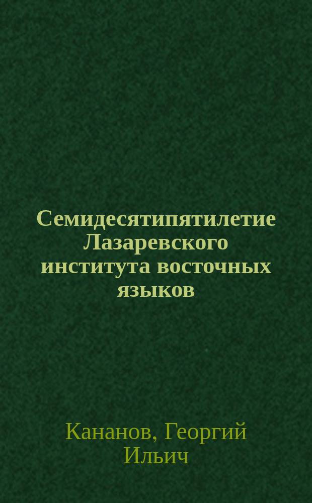 Семидесятипятилетие Лазаревского института восточных языков : 1815-1890 : Ист. очерк и прил. Г.И. Кананова