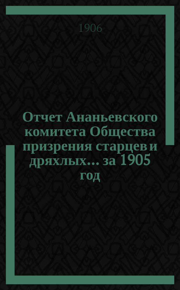Отчет Ананьевского комитета Общества призрения старцев и дряхлых... ... за 1905 год