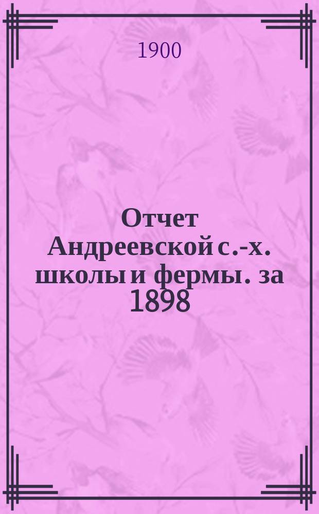 Отчет Андреевской с.-х. школы и фермы. за 1898/9 учебный год. Ч. 1