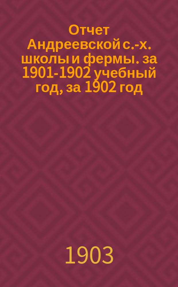 Отчет Андреевской с.-х. школы и фермы. за 1901-1902 учебный год, за 1902 год