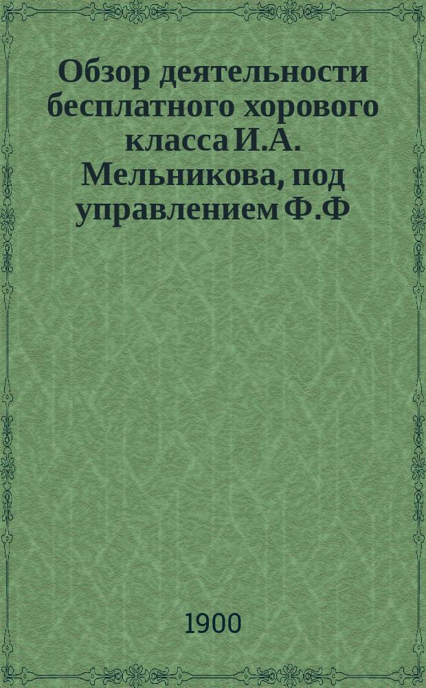 Обзор деятельности бесплатного хорового класса И.А. Мельникова, под управлением Ф.Ф. Беккера... ... за десятый сезон 1899-1900