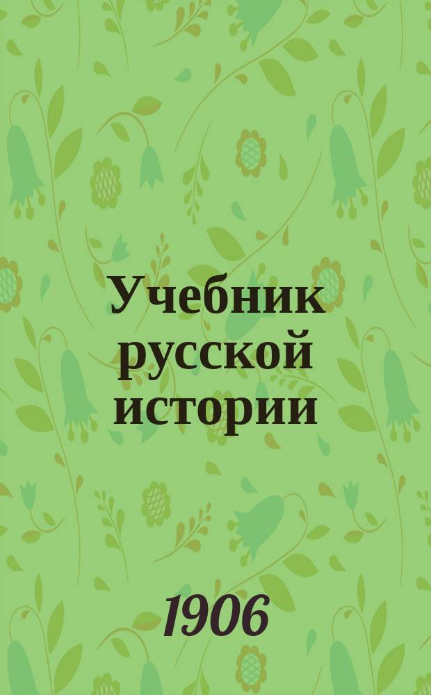 Учебник русской истории : Элементар. курс : С рис., карт., табл. и вопр. для повторения : Для сред. учеб. заведений и гор. училищ