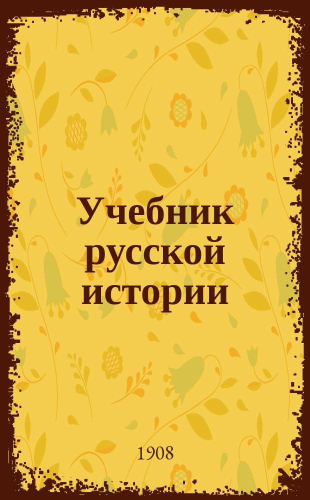 Учебник русской истории : Элементар. курс : С рис., карт., табл. и вопр. для повторения : Для сред. учеб. заведений и гор. училищ