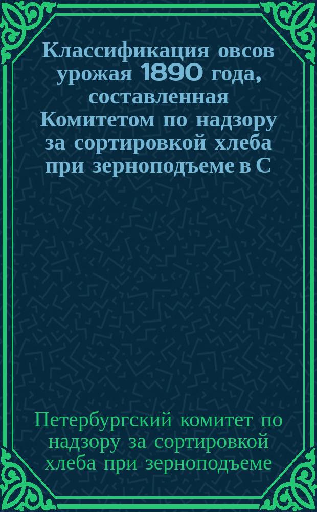 Классификация овсов урожая 1890 года, составленная Комитетом по надзору за сортировкой хлеба при зерноподъеме в С.-Петербурге. Анализ и классификация овсов урожая 1890 года [и др. материалы