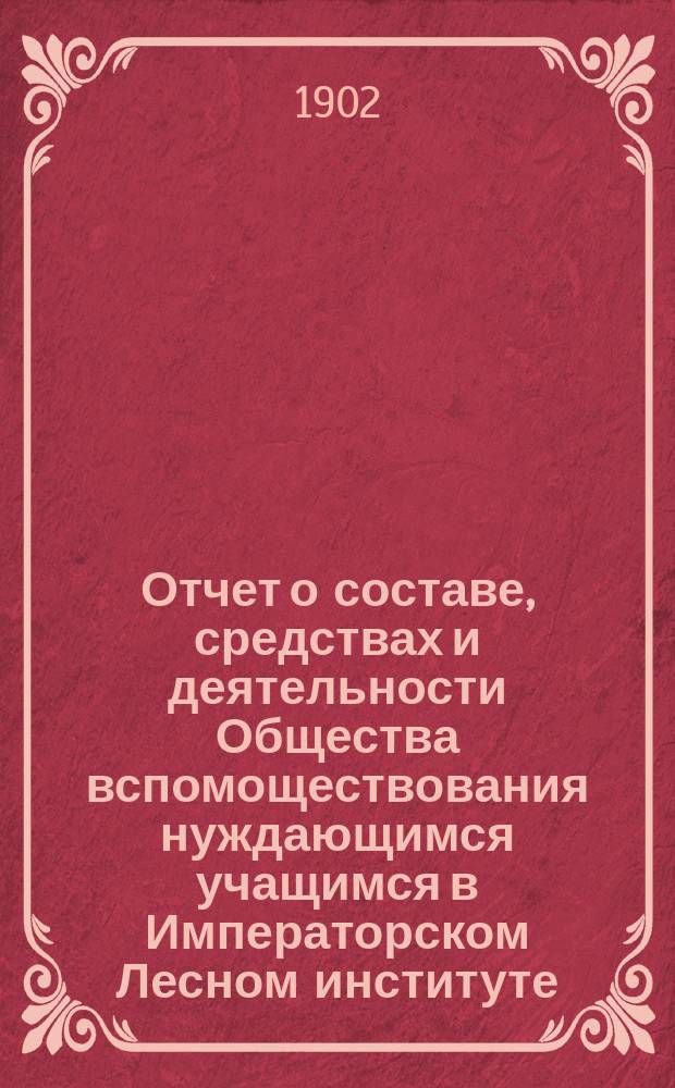 Отчет о составе, средствах и деятельности Общества вспомоществования нуждающимся учащимся в Императорском Лесном институте... за время с 1-го декабря 1900 г. по 1 января 1902 г.