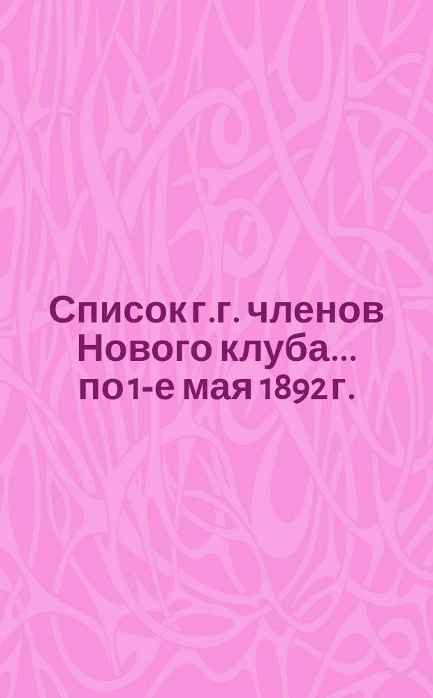 Список г.г. членов Нового клуба... ... по 1-е мая 1892 г.