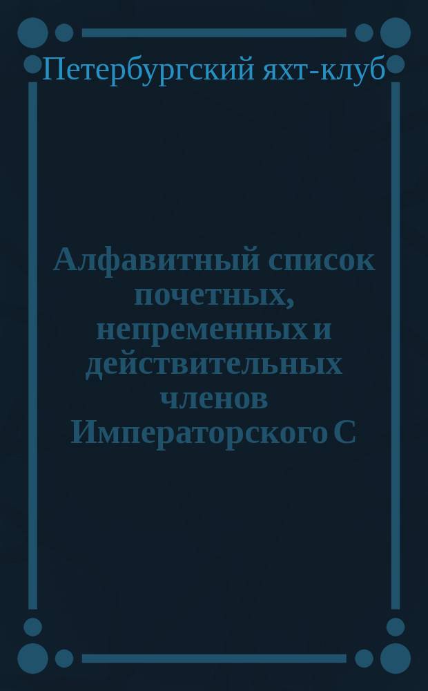 Алфавитный список почетных, непременных и действительных членов Императорского С.-Петербургского яхт-клуба...
