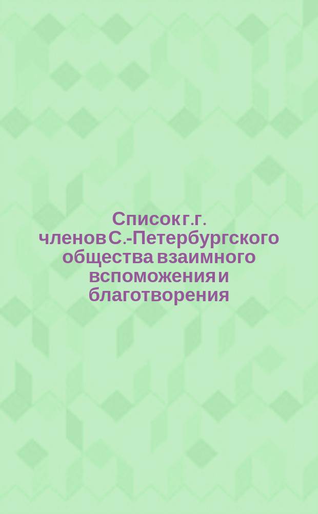 Список г.г. членов С.-Петербургского общества взаимного вспоможения и благотворения... ... к 1-му января 1900 года
