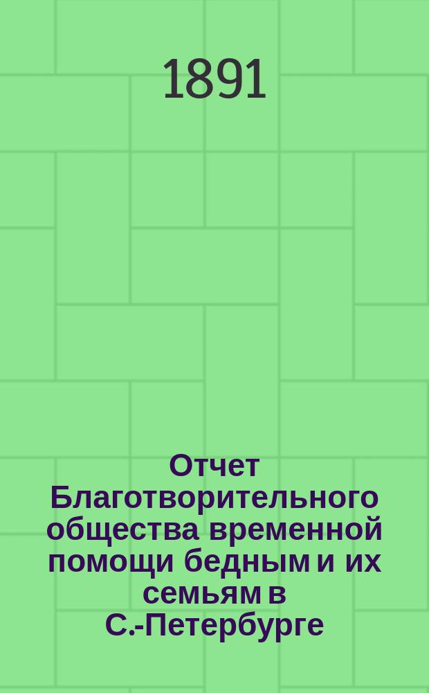 Отчет Благотворительного общества временной помощи бедным и их семьям в С.-Петербурге... за 4-й год существования, с 22 октября 1889 г. по 22 октября 1890 г.