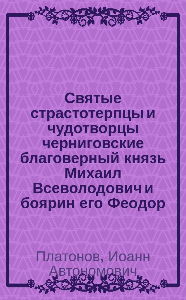 Святые страстотерпцы и чудотворцы черниговские благоверный князь Михаил Всеволодович и боярин его Феодор
