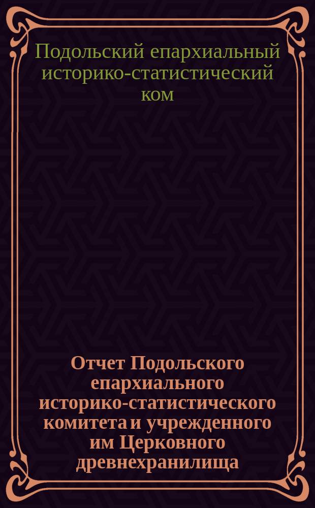 Отчет Подольского епархиального историко-статистического комитета и учрежденного им Церковного древнехранилища...