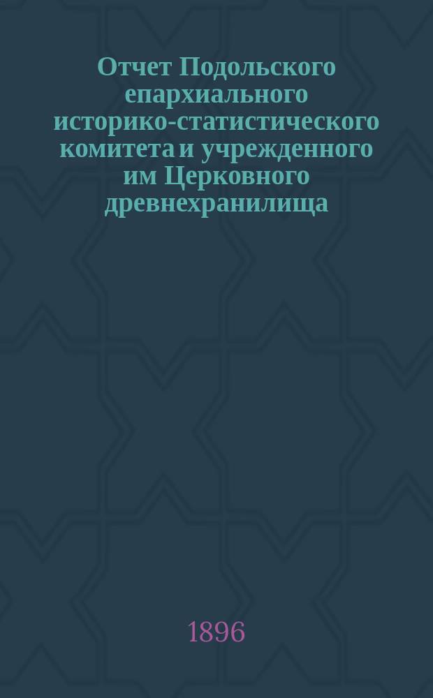Отчет Подольского епархиального историко-статистического комитета и учрежденного им Церковного древнехранилища... ... за 1895 год