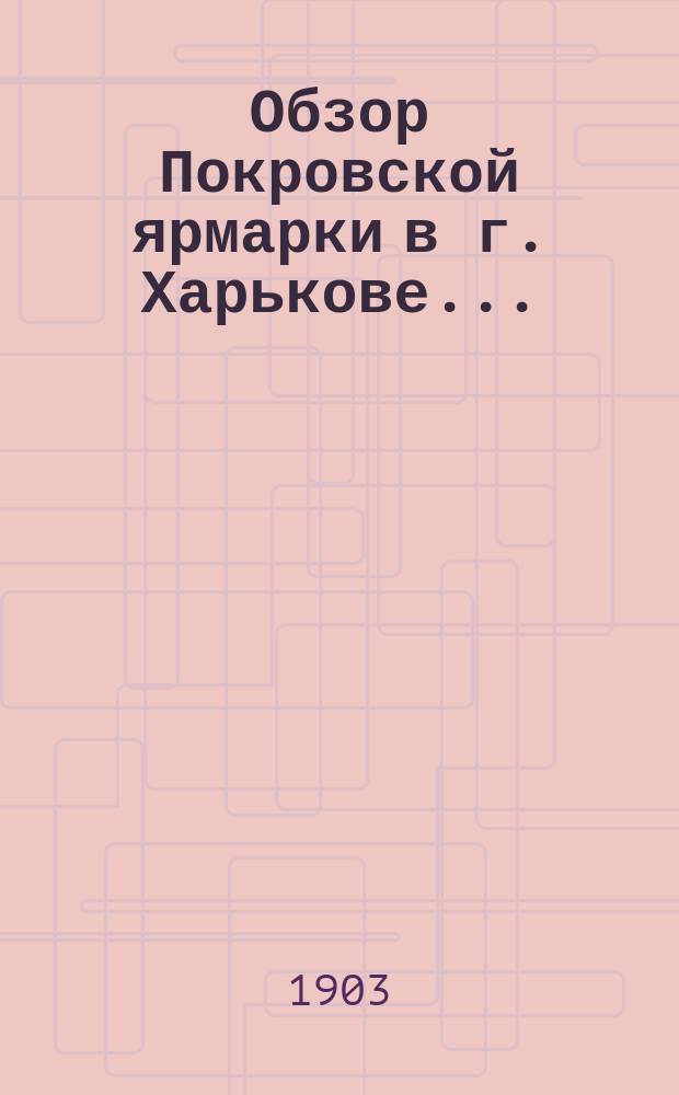 Обзор Покровской ярмарки в г. Харькове .. : (По сведениям Харьк. бирж. ком.). ... в 1903 году