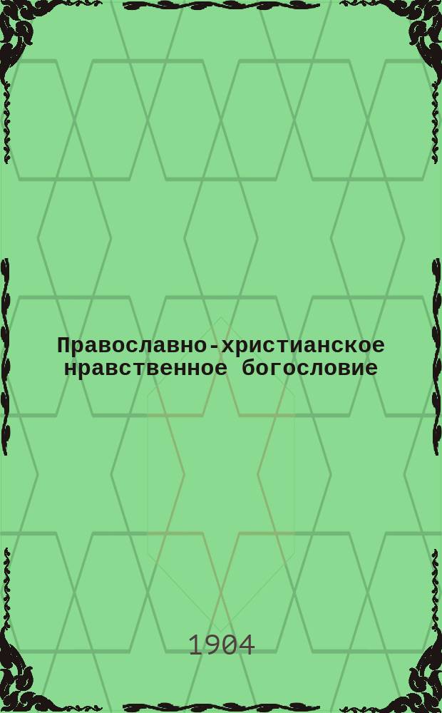 Православно-христианское нравственное богословие : Сост. применит. к прогр. для духов. семинарий преп. Самарской духовной семинарии Алексей Покровский