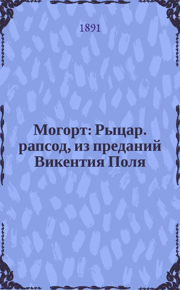 Могорт : Рыцар. рапсод, из преданий Викентия Поля : С прил. примеч. переводчика, нот, карты воен. действий и плана сражения